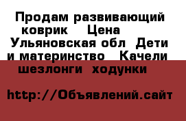 Продам развивающий коврик  › Цена ­ 500 - Ульяновская обл. Дети и материнство » Качели, шезлонги, ходунки   